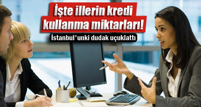 İşte illerin kredi kullanma miktarları!