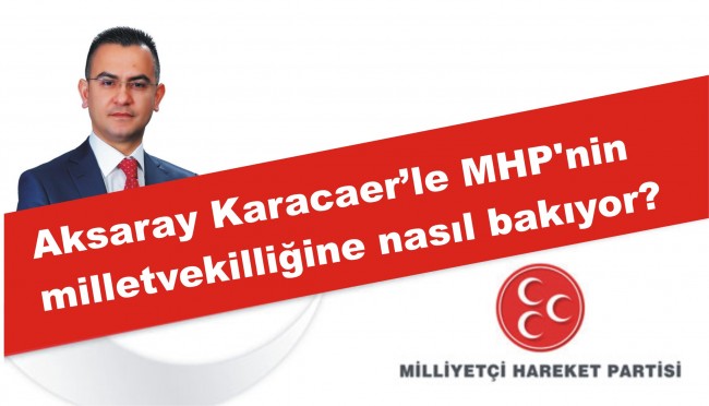 Aksaray Karacaer’le MHP’nin milletvekilliğine nasıl bakıyor?