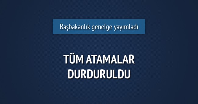 Tüm kamu kuruluşlarında atamalar durduruldu