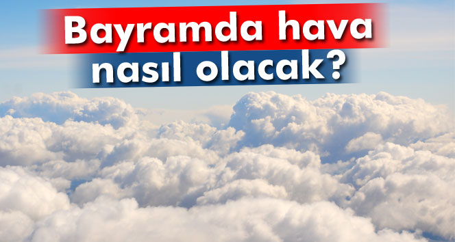 Bayramda hava nasıl olacak?