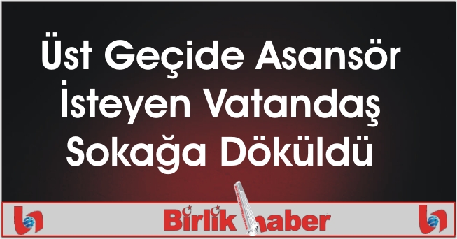 Üst Geçide Asansör İsteyen Vatandaş Sokağa Döküldü