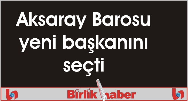 Aksaray Barosu yeni başkanını seçti