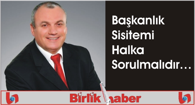 Başkanlık Sistemi Halka Sorulmalıdır…