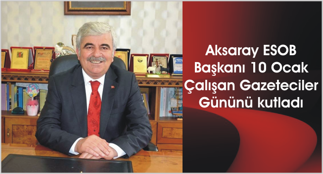 Aksaray ESOB Başkanı 10 Ocak Çalışan Gazeteciler Gününü kutladı