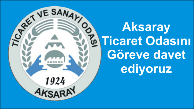 Aksaray Ticaret Odasını Göreve davet ediyoruz