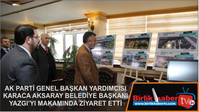 Karaca, Aksaray Belediye Başkanı Yazgı’yı Makamında Ziyaret Etti