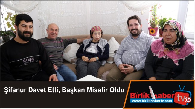 Şifanur Davet Etti, Başkan Misafir Oldu