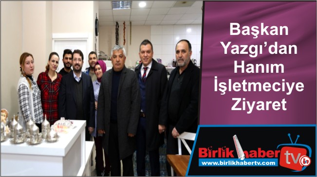 Başkan Yazgı’dan Hanım İşletmeciye Ziyaret