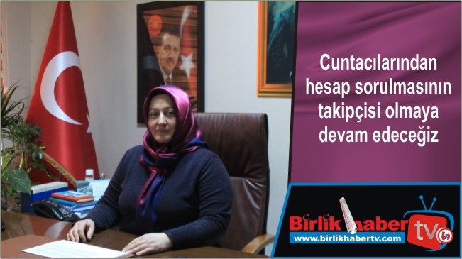 Cuntacılardan hesap sorulmasının takipçisi olmaya devam edeceğiz