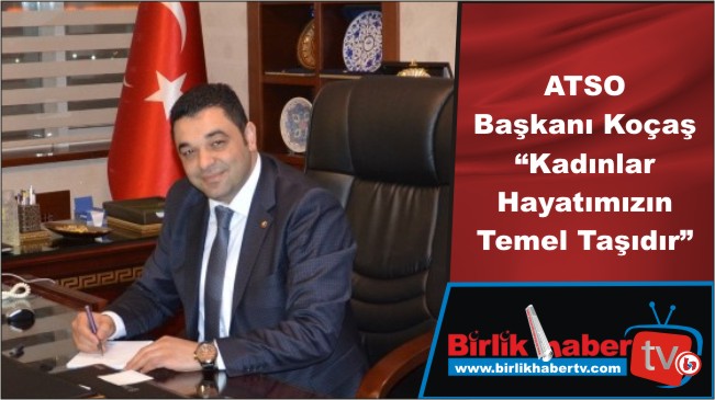 ATSO Başkanı Koçaş “Kadınlar Hayatımızın Temel Taşıdır”