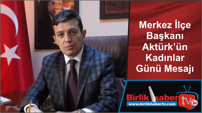 Merkez İlçe Başkanı Aktürk’ün Kadınlar Günü Mesajı