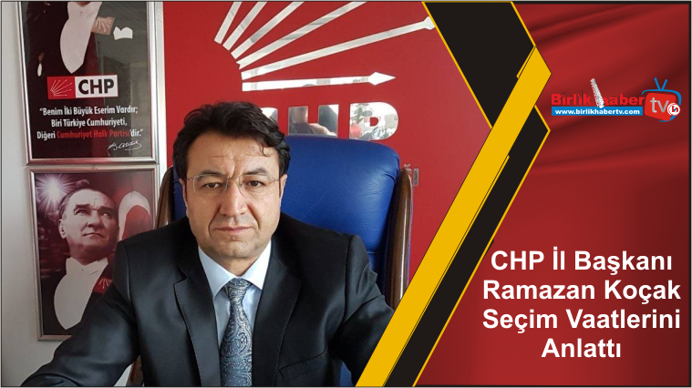 CHP İl Başkanı Ramazan Koçak Seçim Vaatlerini Anlattı