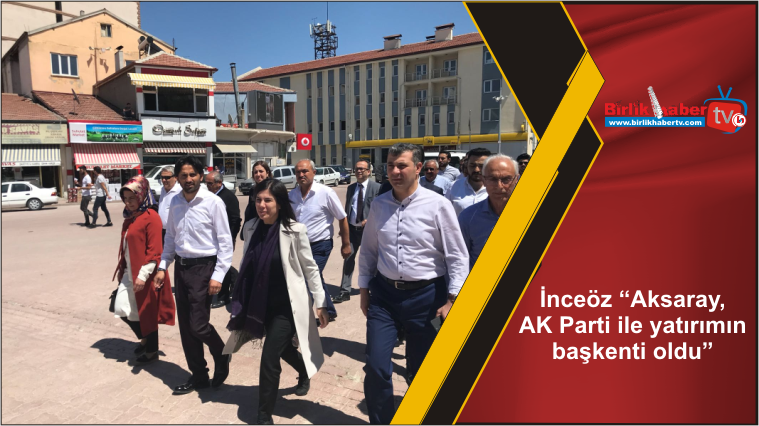 İnceöz “Aksaray, AK Parti ile yatırımın başkenti oldu”