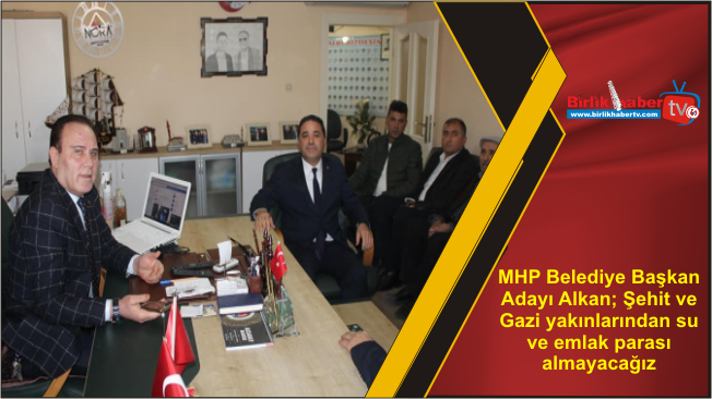 MHP Belediye Başkan Adayı Alkan; Şehit ve Gazi yakınlarından su ve emlak parası almayacağız