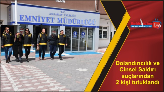 Dolandırıcılık ve Cinsel Saldırı suçlarından 2 kişi tutuklandı