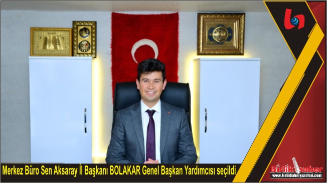 Merkez Büro Sen Aksaray İl Başkanı BOLAKAR Genel Başkan Yardımcısı seçildi