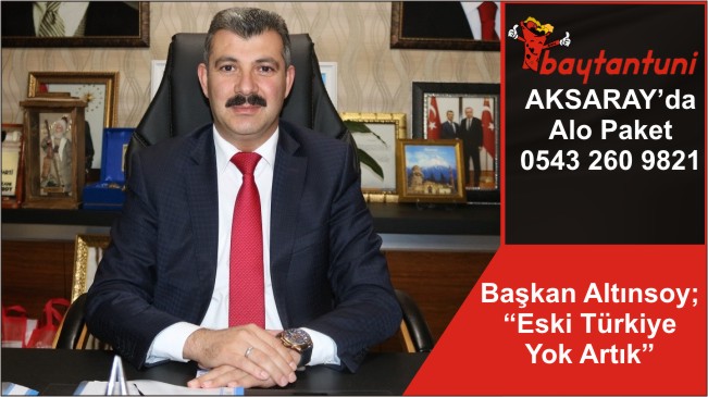 Başkan Altınsoy; “Eski Türkiye Yok Artık”