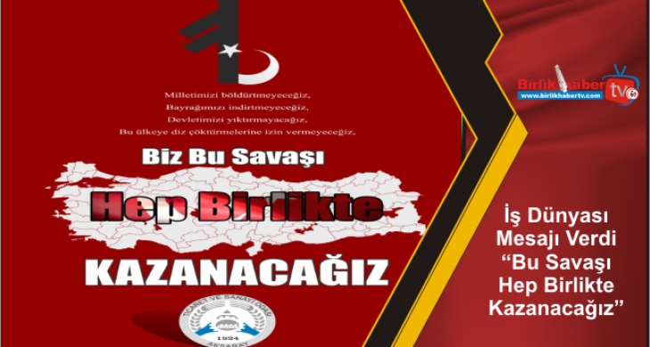 İş Dünyası Mesajı Verdi “Bu Savaşı Hep Birlikte Kazanacağız”