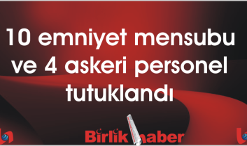 10 emniyet mensubu ve 4 askeri personel tutuklandı