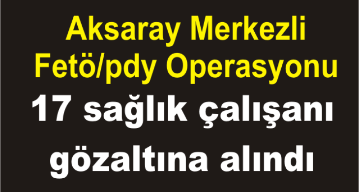 17 sağlık çalışanı gözaltına alındı