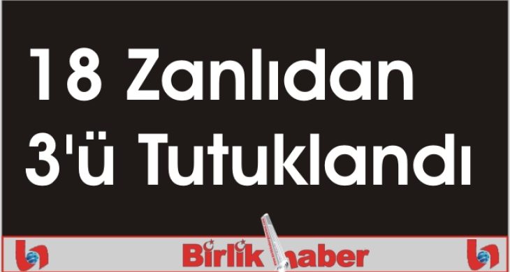 18 Zanlıdan 3’ü Tutuklandı