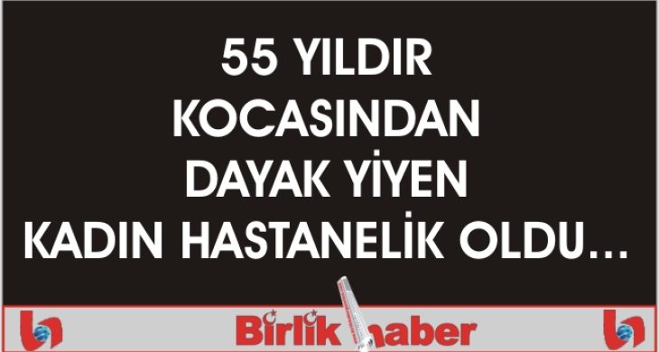 55 Yıldır Kocasından Dayak Yiyen Kadın Hastanelik Oldu