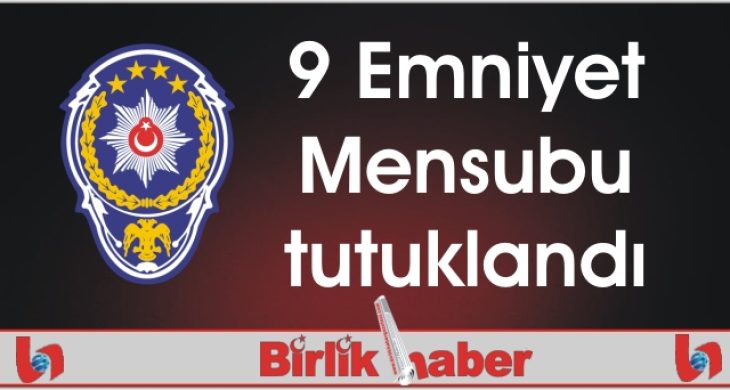 9 Emniyet Mensubu tutuklandı