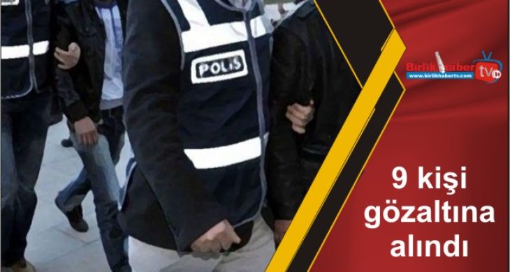 9 kişi gözaltına alındı