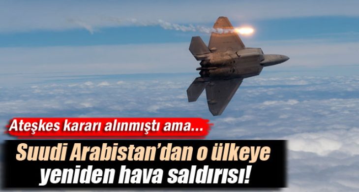 Suudi Arabistan o ülkeye yeniden hava saldırısı başlattı