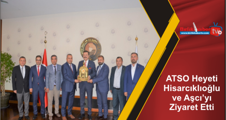 ATSO Heyeti Hisarcıklıoğlu ve Aşcı’yı Ziyaret Etti