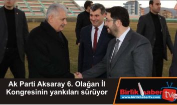 Ak Parti Aksaray 6. Olağan İl Kongresinin yankıları sürüyor