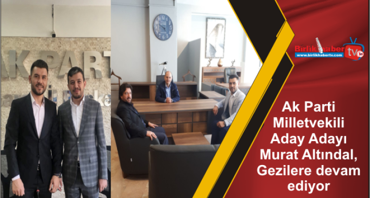 Ak Parti Milletvekili Aday Adayı Murat Altındal, Gezilere devam ediyor