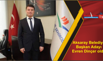 Aksaray Belediye Başkan Adayı Evren Dinçer oldu