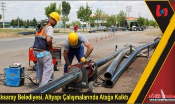 Aksaray Belediyesi, Altyapı Çalışmalarında Atağa Kalktı