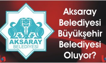 Aksaray Belediyesi Büyükşehir Belediyesi Oluyor?