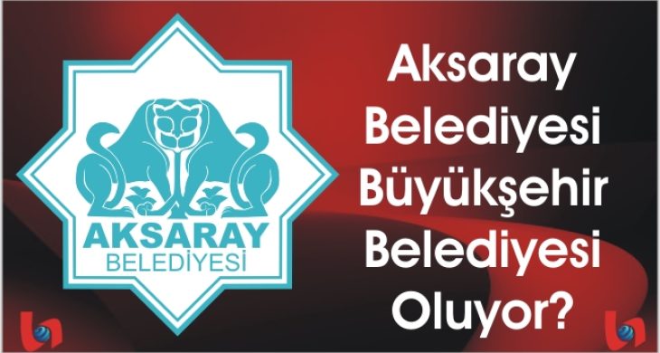 Aksaray Belediyesi Büyükşehir Belediyesi Oluyor?