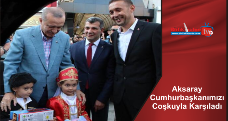 Aksaray Cumhurbaşkanımızı Coşkuyla Karşıladı