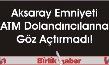 Aksaray Emniyeti ATM Dolandırıcılarına Göz Açtırmadı!