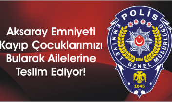 Aksaray Emniyeti Kayıp Çocuklarımızı Bularak Ailelerine Teslim Ediyor!