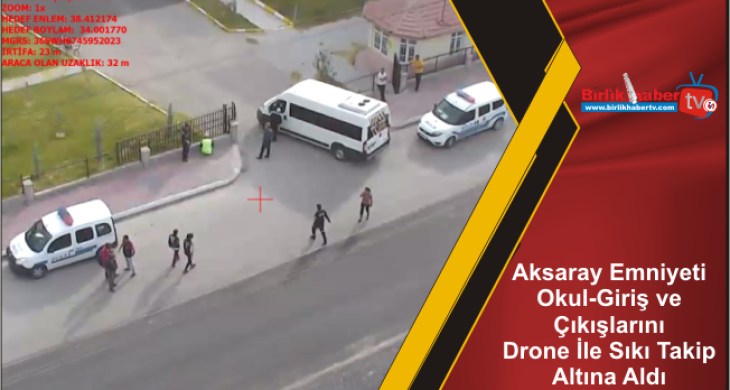 Aksaray Emniyeti Okul-Giriş ve Çıkışlarını Drone İle Sıkı Takip Altına Aldı