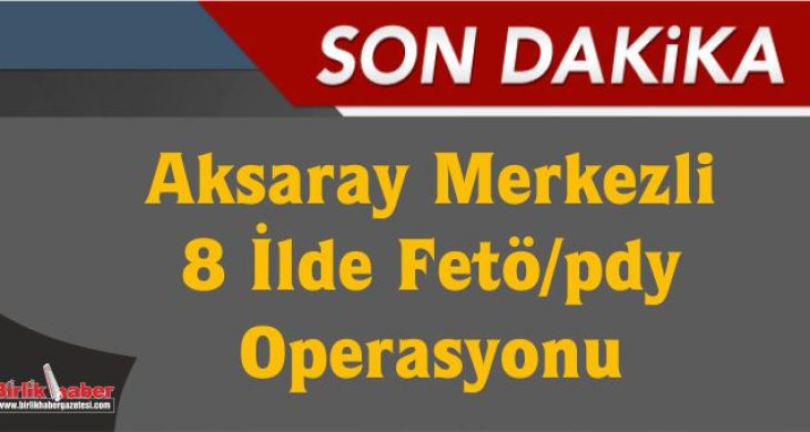 Aksaray Merkezli 8 İlde Fetö/pdy Operasyonu