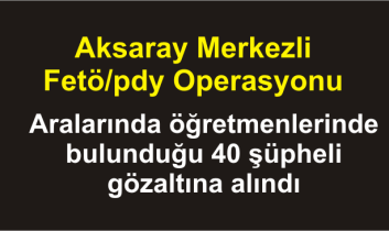 Aksaray Merkezli Fetö/pdy Operasyonu