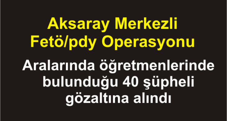 Aksaray Merkezli Fetö/pdy Operasyonu