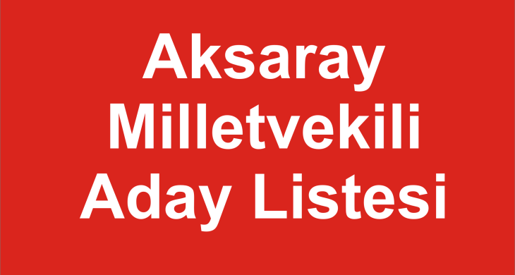 Aksaray Milletvekili Aday Listesi