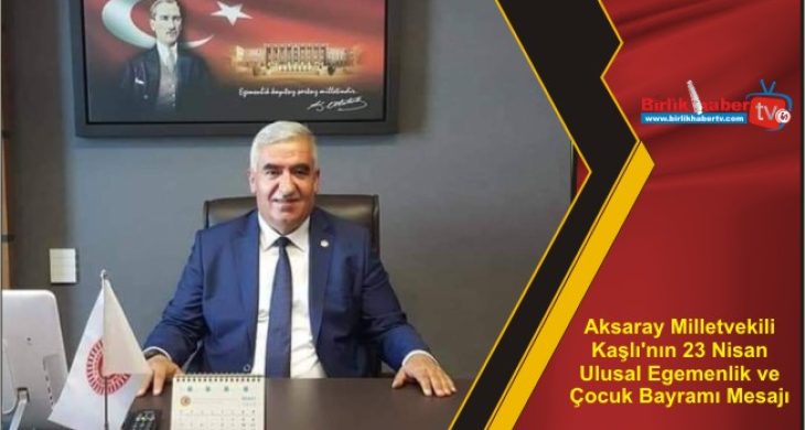 Aksaray Milletvekili Kaşlı’nın 23 Nisan Ulusal Egemenlik ve Çocuk Bayramı Mesajı