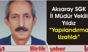 Aksaray SGK İl Müdür Vekili Yıldız “Yapılandırma Uzatıldı”