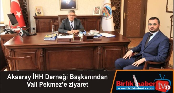 Aksaray İHH Derneği Başkanından Vali Pekmez’e ziyaret