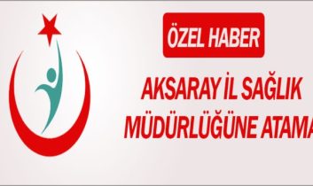 Aksaray İl Sağlık Müdürlüğüne atamalar yapıldı