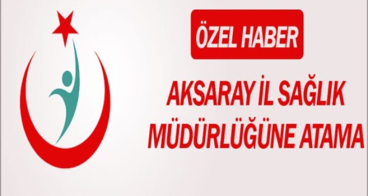 Aksaray İl Sağlık Müdürlüğüne atamalar yapıldı