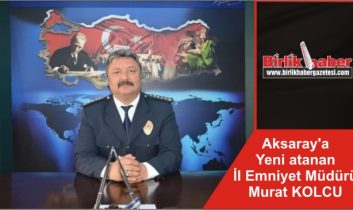 Aksaray’a Yeni atanan İl Emniyet Müdürü Murat KOLCU